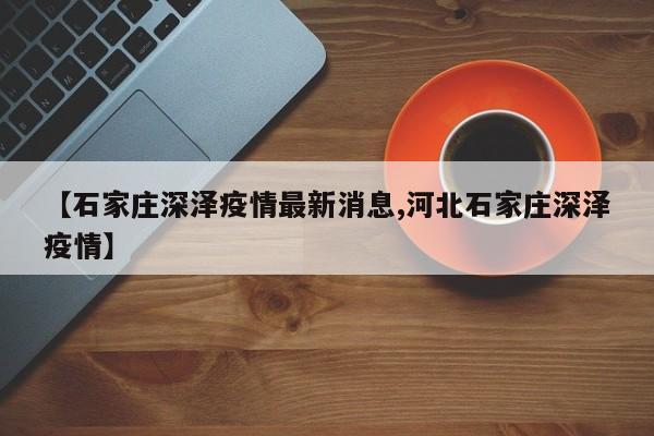 【石家庄深泽疫情最新消息,河北石家庄深泽疫情】