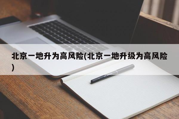 北京一地升为高风险(北京一地升级为高风险)