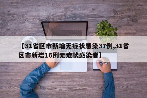 【31省区市新增无症状感染37例,31省区市新增16例无症状感染者】