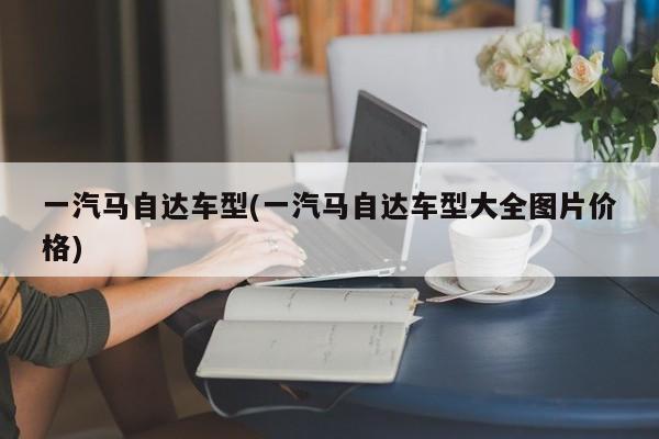 一汽马自达车型(一汽马自达车型大全图片价格)