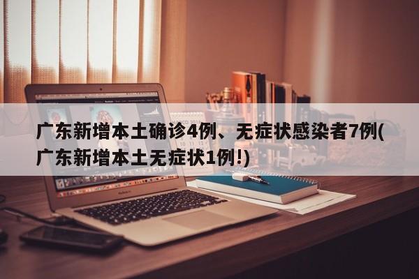 广东新增本土确诊4例、无症状感染者7例(广东新增本土无症状1例!)