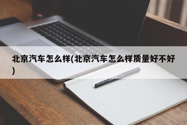 北京汽车怎么样(北京汽车怎么样质量好不好)