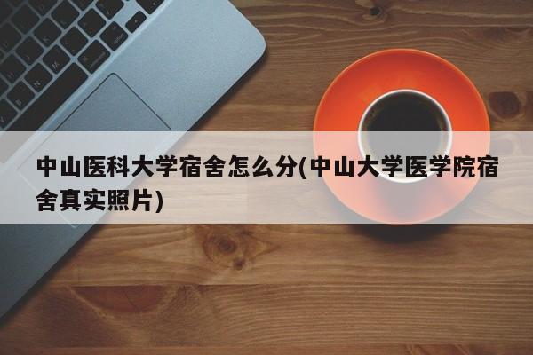 中山医科大学宿舍怎么分(中山大学医学院宿舍真实照片)