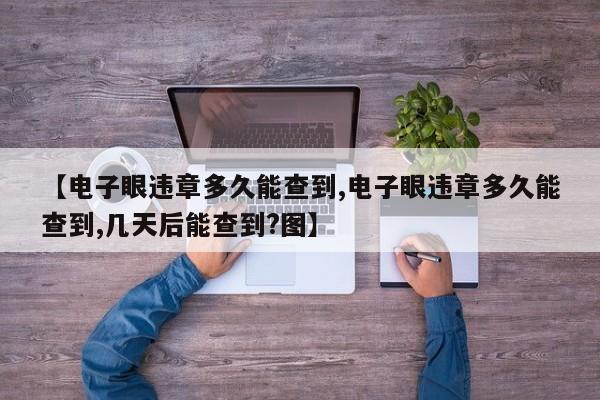 【电子眼违章多久能查到,电子眼违章多久能查到,几天后能查到?图】