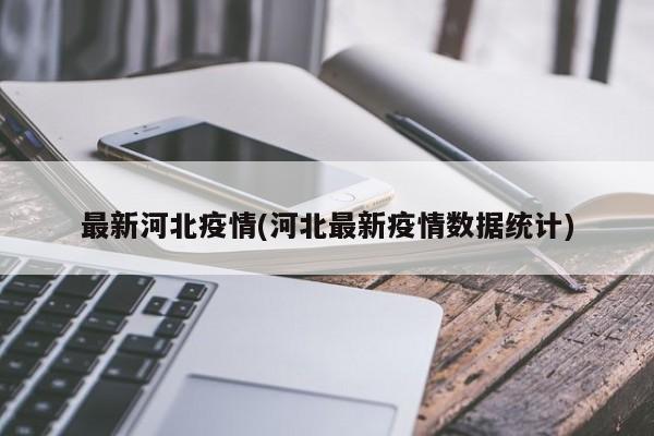 最新河北疫情(河北最新疫情数据统计)