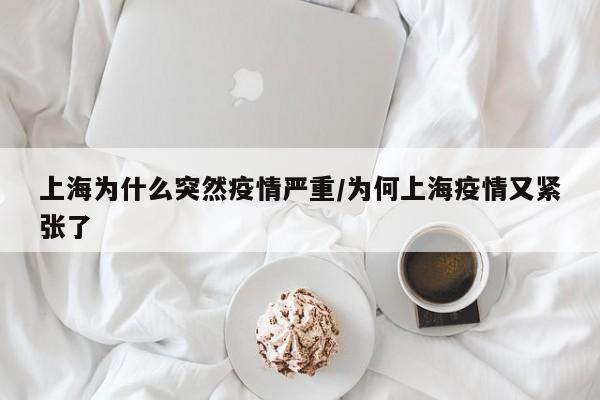 上海为什么突然疫情严重/为何上海疫情又紧张了