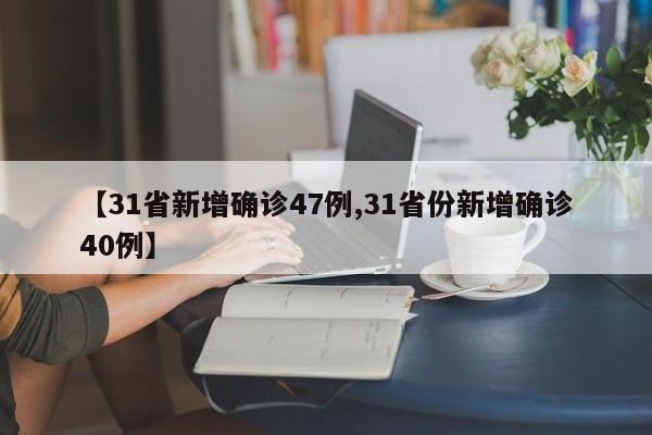 【31省新增确诊47例,31省份新增确诊40例】