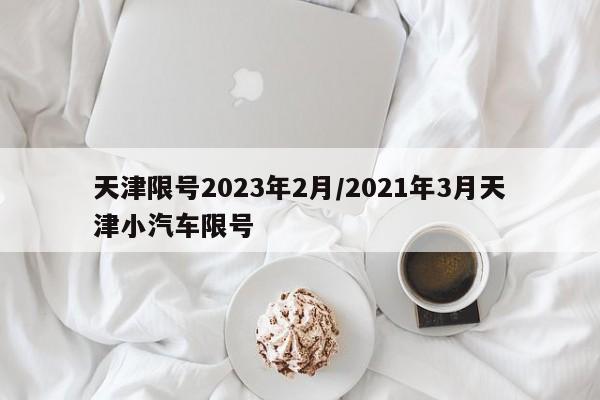 天津限号2023年2月/2021年3月天津小汽车限号
