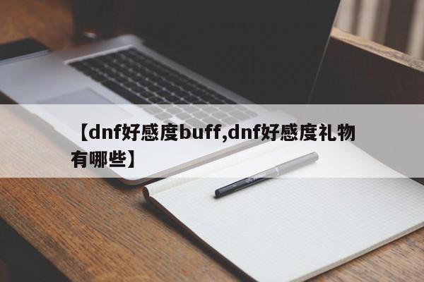 【dnf好感度buff,dnf好感度礼物有哪些】