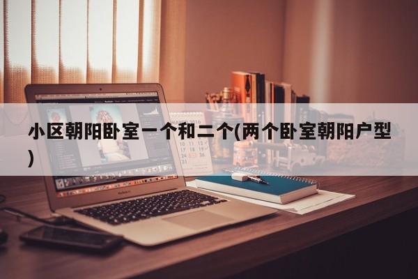 小区朝阳卧室一个和二个(两个卧室朝阳户型)