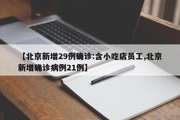 【北京新增29例确诊:含小吃店员工,北京新增确诊病例21例】