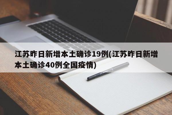 江苏昨日新增本土确诊19例(江苏昨日新增本土确诊40例全国疫情)
