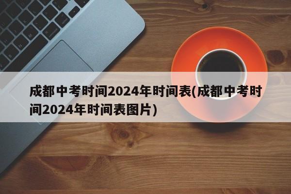 成都中考时间2024年时间表(成都中考时间2024年时间表图片)