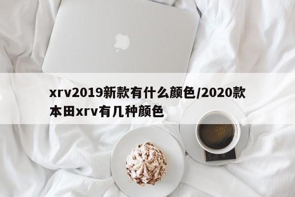 xrv2019新款有什么颜色/2020款本田xrv有几种颜色