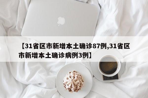 【31省区市新增本土确诊87例,31省区市新增本土确诊病例3例】