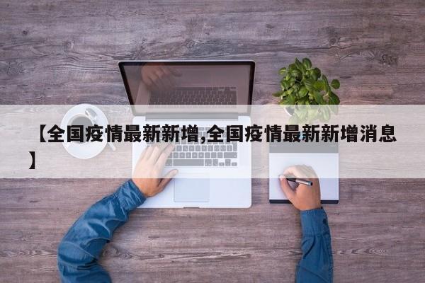 【全国疫情最新新增,全国疫情最新新增消息】