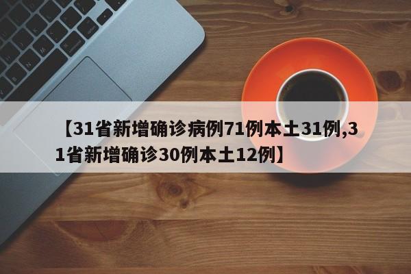 【31省新增确诊病例71例本土31例,31省新增确诊30例本土12例】