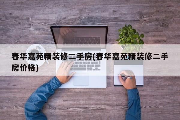 春华嘉苑精装修二手房(春华嘉苑精装修二手房价格)