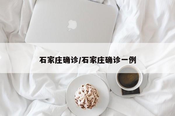 石家庄确诊/石家庄确诊一例