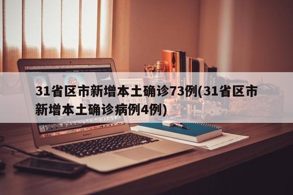 31省区市新增本土确诊73例(31省区市新增本土确诊病例4例)