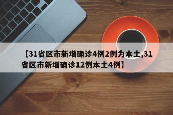 【31省区市新增确诊4例2例为本土,31省区市新增确诊12例本土4例】