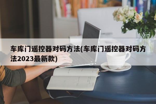 车库门遥控器对码方法(车库门遥控器对码方法2023最新款)