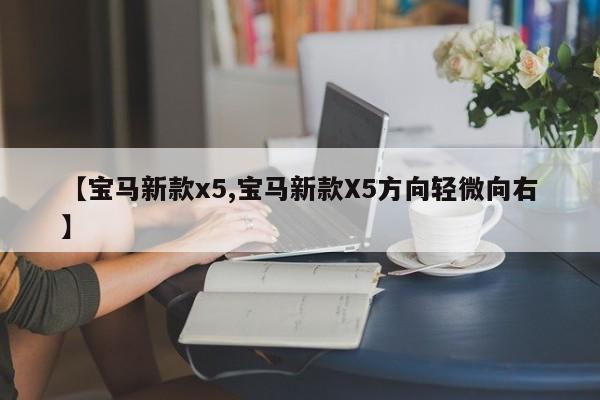 【宝马新款x5,宝马新款X5方向轻微向右】