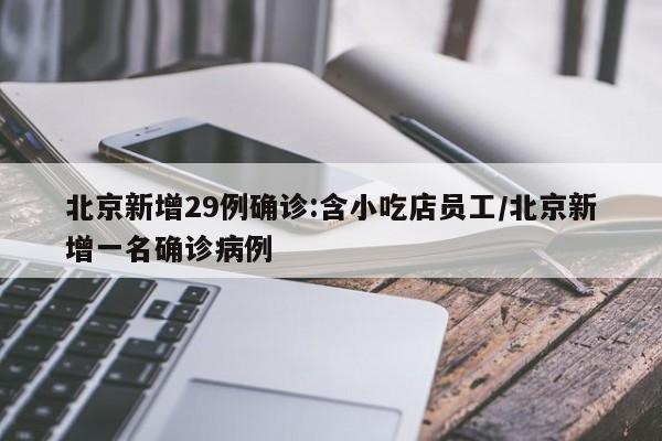 北京新增29例确诊:含小吃店员工/北京新增一名确诊病例