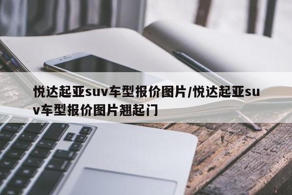 悦达起亚suv车型报价图片/悦达起亚suv车型报价图片翘起门