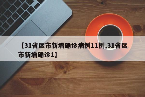 【31省区市新增确诊病例11例,31省区市新增确诊1】