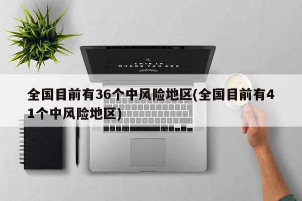 全国目前有36个中风险地区(全国目前有41个中风险地区)
