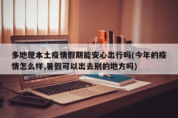 多地现本土疫情假期能安心出行吗(今年的疫情怎么样,暑假可以出去别的地方吗)
