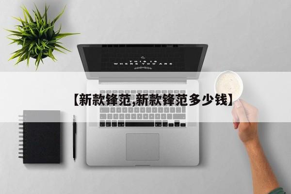【新款锋范,新款锋范多少钱】