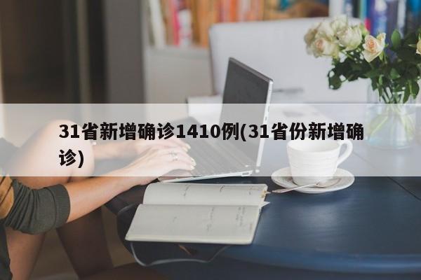31省新增确诊1410例(31省份新增确诊)