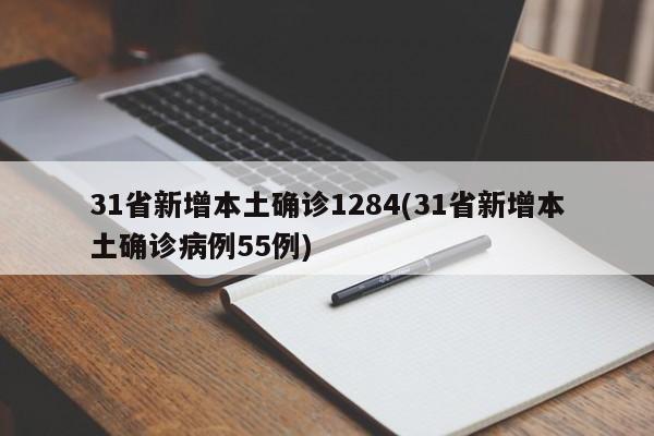 31省新增本土确诊1284(31省新增本土确诊病例55例)