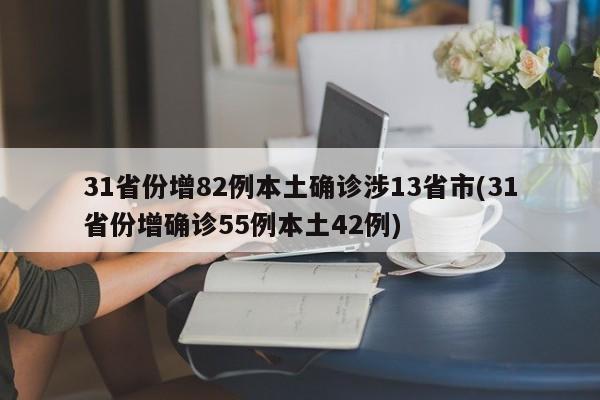 31省份增82例本土确诊涉13省市(31省份增确诊55例本土42例)