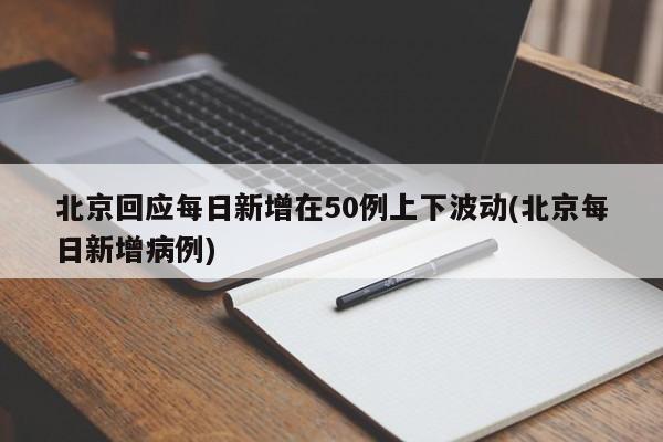 北京回应每日新增在50例上下波动(北京每日新增病例)