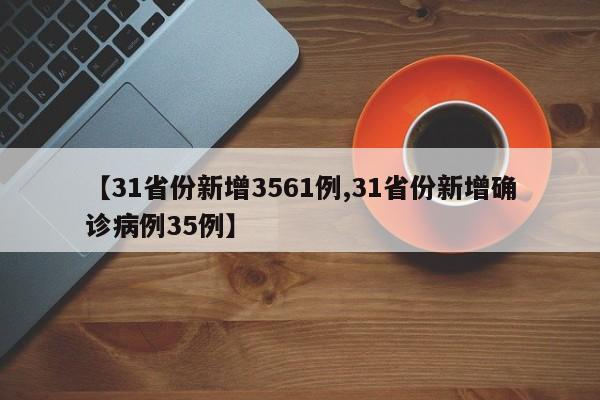 【31省份新增3561例,31省份新增确诊病例35例】