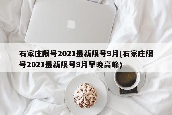 石家庄限号2021最新限号9月(石家庄限号2021最新限号9月早晚高峰)