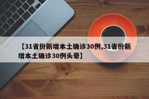 【31省份新增本土确诊30例,31省份新增本土确诊30例头晕】
