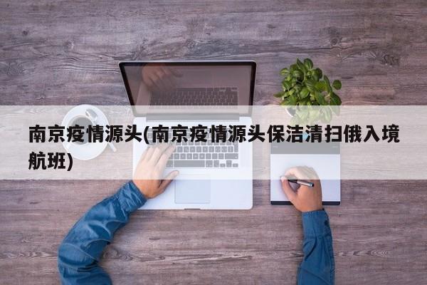 南京疫情源头(南京疫情源头保洁清扫俄入境航班)