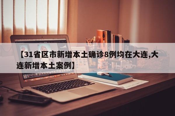 【31省区市新增本土确诊8例均在大连,大连新增本土案例】
