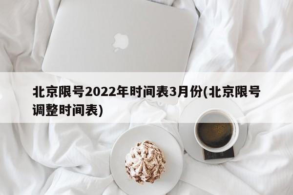 北京限号2022年时间表3月份(北京限号调整时间表)