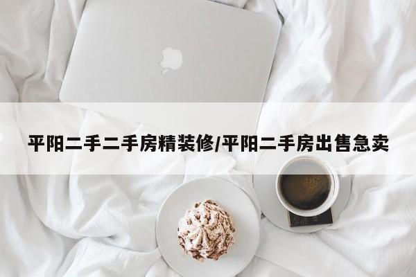 平阳二手二手房精装修/平阳二手房出售急卖