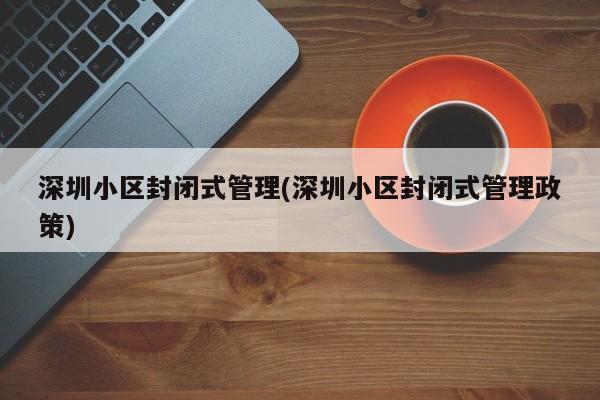 深圳小区封闭式管理(深圳小区封闭式管理政策)