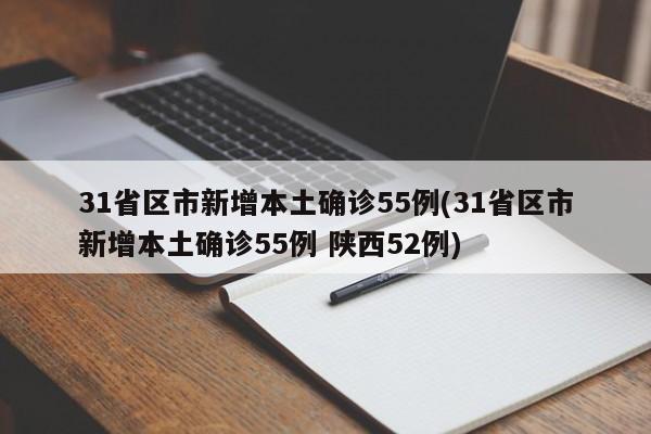 31省区市新增本土确诊55例(31省区市新增本土确诊55例 陕西52例)