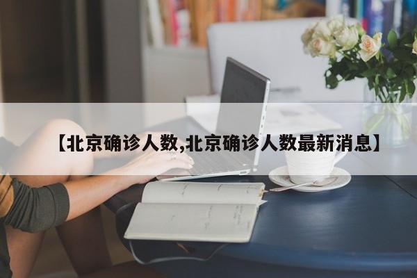 【北京确诊人数,北京确诊人数最新消息】