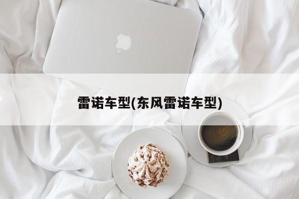 雷诺车型(东风雷诺车型)