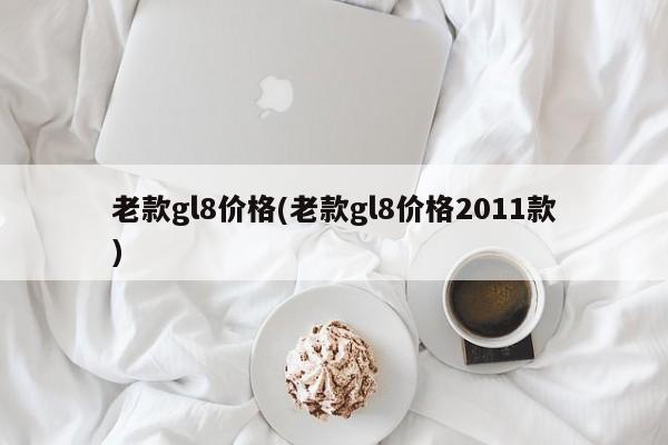 老款gl8价格(老款gl8价格2011款)