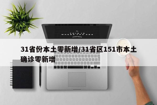 31省份本土零新增/31省区151市本土确诊零新增